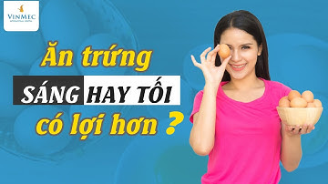 Ăn trứng buổi sáng hay buổi tối tốt hơn?