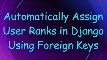 Automatically Assign User Ranks in Django Using Foreign Keys