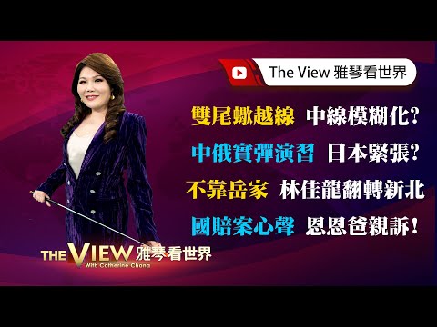 【雅琴看世界】雙尾蠍越線 中線模糊化？／中俄實彈演習 日本緊張？／不靠岳家 林佳龍翻轉新北／國賠案心聲 恩恩爸親訴！