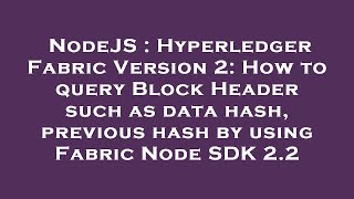 Famous NodeJS : Hyperledger Fabric Version 2: How to query Block Header such as data hash, previous hash by Net Worth