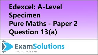 Edexcel | A-Level Pure Maths Specimen Paper 2 Q13(a) | ExamSolutions