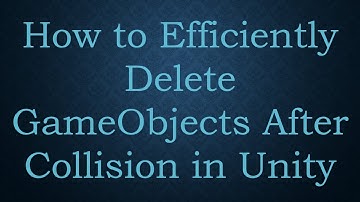 How to Efficiently Delete GameObjects After Collision in Unity