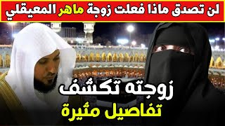 حقيقة وفاة الشيخ ماهر المعيقلي بعد الازمة الصحية وزوجته تخرج للاعلام لأول مرة وتكشف تفاصيل مثيرة