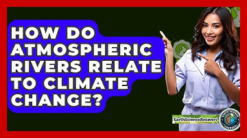 How Do Atmospheric Rivers Relate To Climate Change? - Earth Science Answers