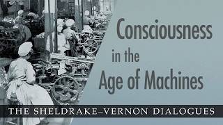 Consciousness in the age of machines: Sheldrake-Vernon Dialogue 41