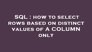 SQL : how to select rows based on distinct values of A COLUMN only