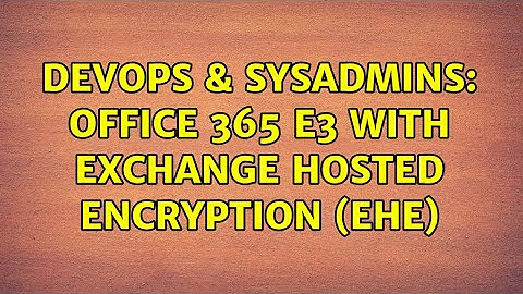 DevOps & SysAdmins: Office 365 E3 with Exchange Hosted Encryption (EHE) (2 Solutions!!)