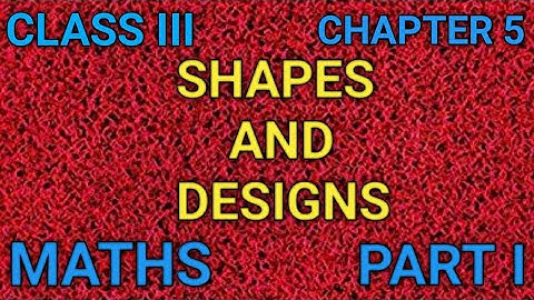 SHAPES AND DESIGNS / CLASS III / CHAPTER 5 / PART I / MATHS.