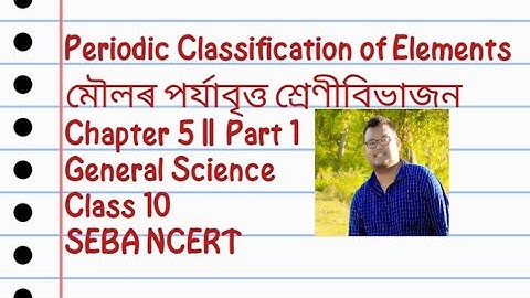 Periodic Classification of Elements মৌলৰ পৰ্যাবৃত্ত শ্ৰেণীবিভাজনCh-5 part1 Science Cls 10 SEBA NCERT