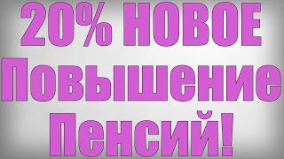 20% НОВОЕ Повышение Пенсий!