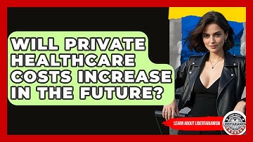Will Private Healthcare Costs Increase In The Future? - Learn About Libertarianism