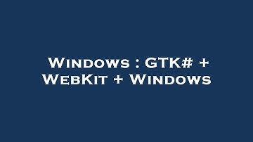 Windows : GTK# + WebKit + Windows