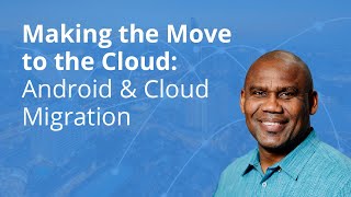 Making the Move to the Cloud: Android and Cloud Migration