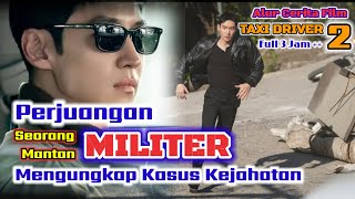 Perjuangan Mantan Militer Mengungkap Kasus Kejahatan | Alur Cerita Film Taxi Driver Season 2  Full