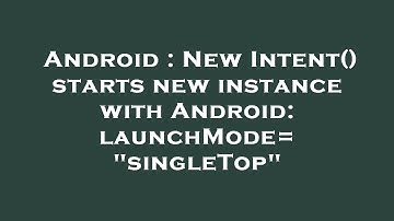 Android : New Intent() starts new instance with Android: launchMode="singleTop"