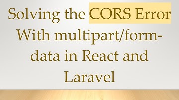 Solving the CORS Error With multipart/form-data in React and Laravel