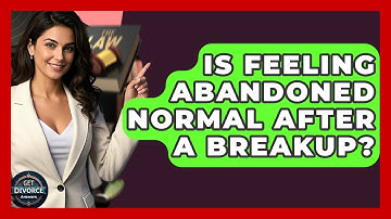 Is Feeling Abandoned Normal After A Breakup? - Get Divorce Answers