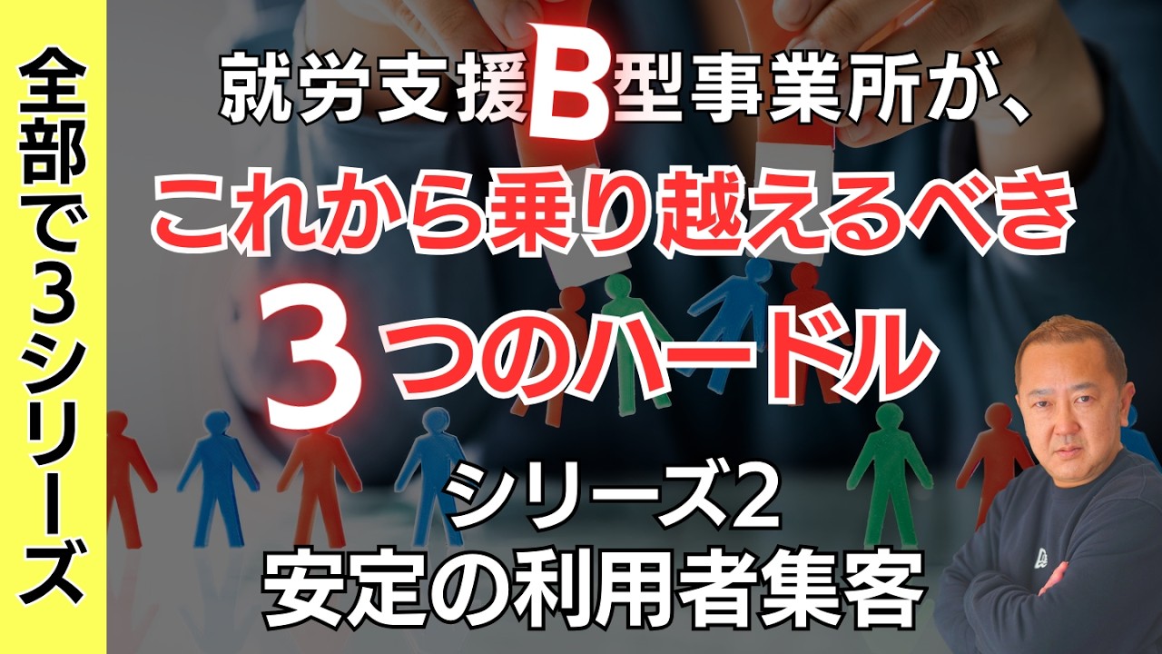 【報酬改定対策動画3シリーズ連続放映②】就労支援B型事業所が、これから乗り越えるべき３つのハードルの2つ目、安定の利用者集客体制の構築について！