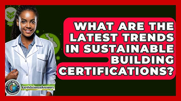 What Are The Latest Trends In Sustainable Building Certifications? - Earth Science Answers