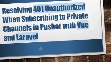 Resolving 401 Unauthorized When Subscribing to Private Channels in Pusher with Vue and Laravel