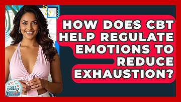 How Does CBT Help Regulate Emotions To Reduce Exhaustion? - CBT Toolkit