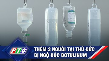 Thêm 3 người tại Thủ Đức bị ngộ độc botulinum  | PTQ