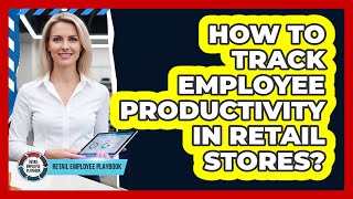 How To Track Employee Productivity In Retail Stores?