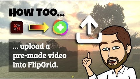 HOW TO… upload a video into FlipGrid