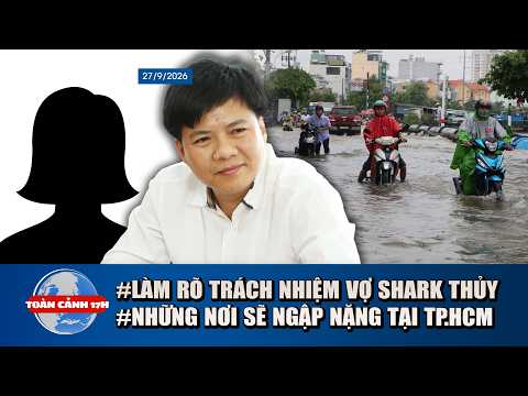 TOÀN CẢNH 27/9: TP.HCM ngập sâu do triều cường, mưa lớn | Vụ Shark Thủy: Làm rõ trách nhiệm người vợ