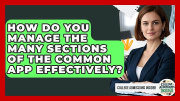 How Do You Manage The Many Sections Of The Common App Effectively? - College Admissions Insider