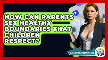 How Can Parents Set Healthy Boundaries That Children Respect? - Better Family Relationships