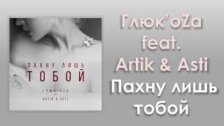 Глюк'oZa feat. Artik & Asti «Пахну лишь тобой» | Аудио и текст