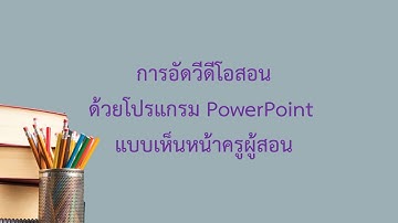 การอัดวีดีโอสอนด้วยโปรแกรม PowerPoint แบบเห็นหน้าครูผู้สอน