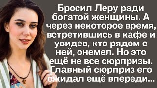 Бросил Леру ради богатой женщины. А через некоторое время, встретившись в кафе и увидев, кто рядом