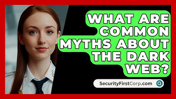 What Are Common Myths About The Dark Web? - SecurityFirstCorp.com