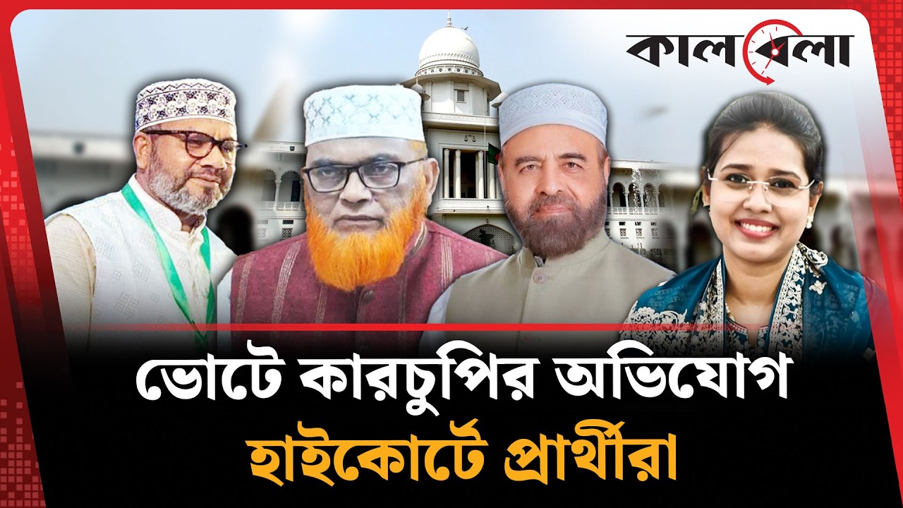 ভোটে অনিয়মের অভিযোগ নিয়ে আদালতে বিএনপি–জামায়াত প্রার্থীরা | Bnp |  Jamaat | Kalbela