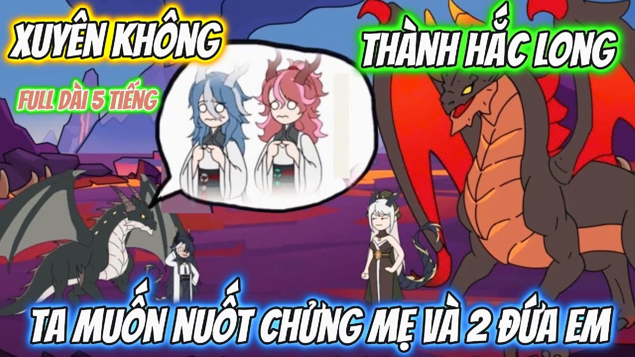 Xuyên Không Thành Hắc Long Ta Muốn Nuốt Chửng Mẹ Và 2 Đứa Em | Full Dài 5 Tiếng | AK VietSub