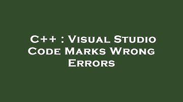 C++ : Visual Studio Code Marks Wrong Errors