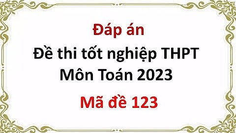 Đáp án đề thi tốt nghiệp THPT 2023 mã đề 123