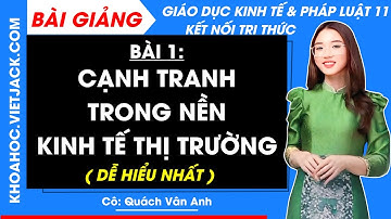 Giáo dục KTPL 11 Bài 1: Cạnh tranh trong nền kinh tế thị trường | Kết nối tri thức (DỄ HIỂU NHẤT)