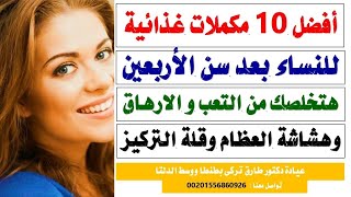 افضل ١٠ مكملات غذائيه للنساء بعد سن الأربعين هتخلصك من التعب والإرهاق وهشاشه العظام |دكتور طارق تركى