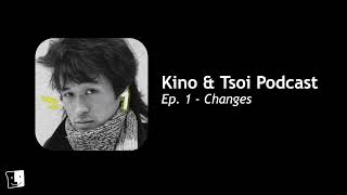 Kino &amp; Tsoi Podcast: Ep. 1 - Changes