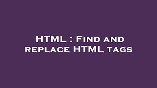 HTML : Find and replace HTML tags