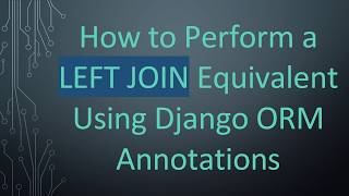 How to Perform a LEFT JOIN Equivalent Using Django ORM Annotations