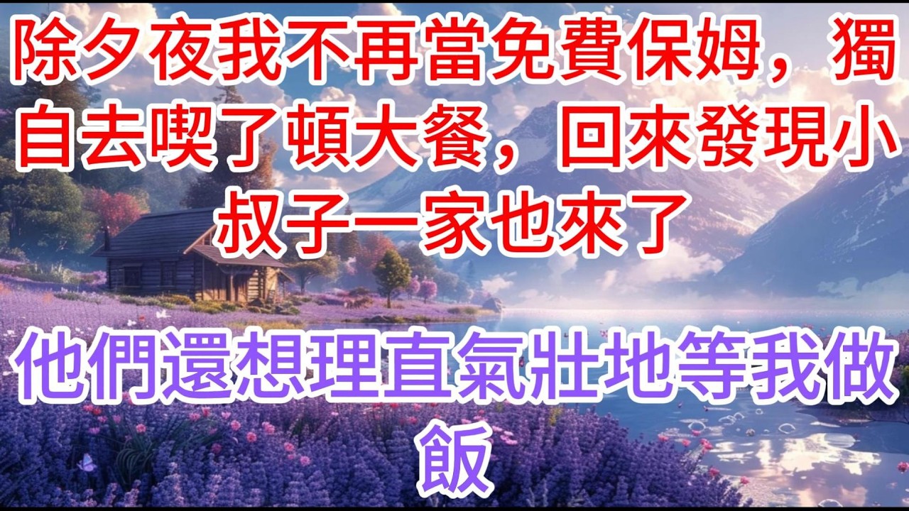 【完结】除夕夜我不再當免費保姆，獨自去喫了頓大餐，回來發現小叔子一家也來了，他們還想理直氣壯地等我做飯
