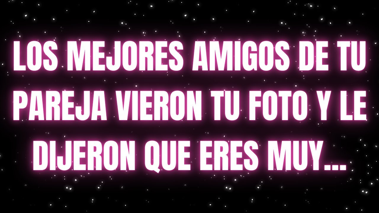 Los ángeles dicen que los mejores amigos de tu pareja vieron tu foto y le dijeron que eres muy...