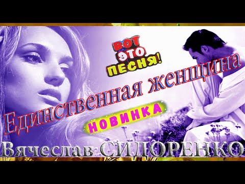 ЕДИНСТВЕННАЯ ЖЕНЩИНА - Вячеслав СИДОРЕНКО 💕🌹 ПЕСНЯ БОМБА💣 КЛИП КЛАСС💯👍