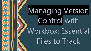 Managing Version Control with Workbox: Essential Files to Track
