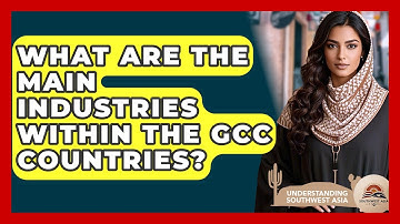 What Are The Main Industries Within The GCC Countries? - Understanding Southwest Asia