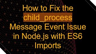 How to Fix the child_process Message Event Issue in Node.js with ES6 Imports